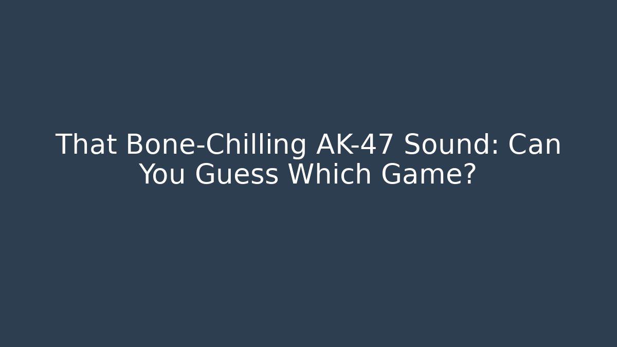 That Bone-Chilling AK-47 Sound: Can You Guess Which Game?