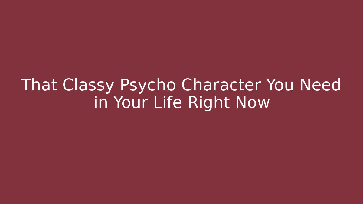 That Classy Psycho Character You Need in Your Life Right Now