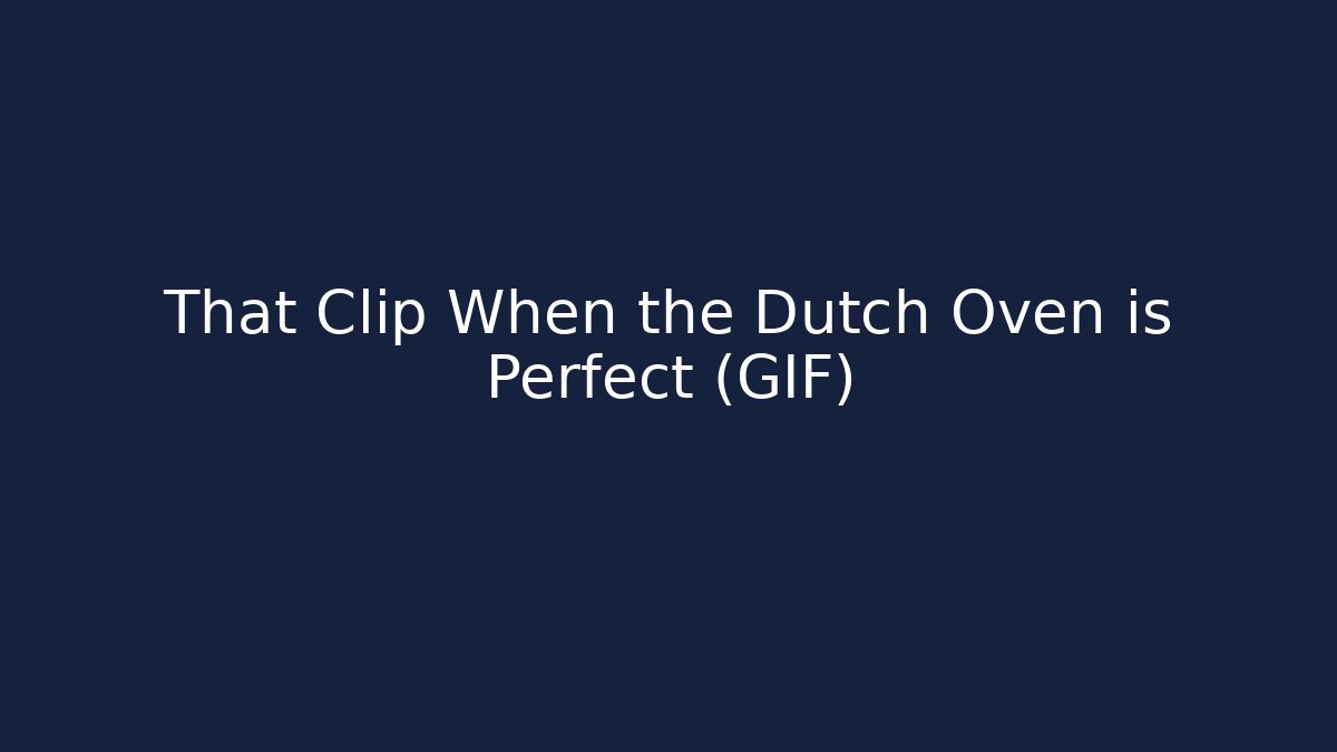 That Clip When the Dutch Oven is Perfect (GIF)