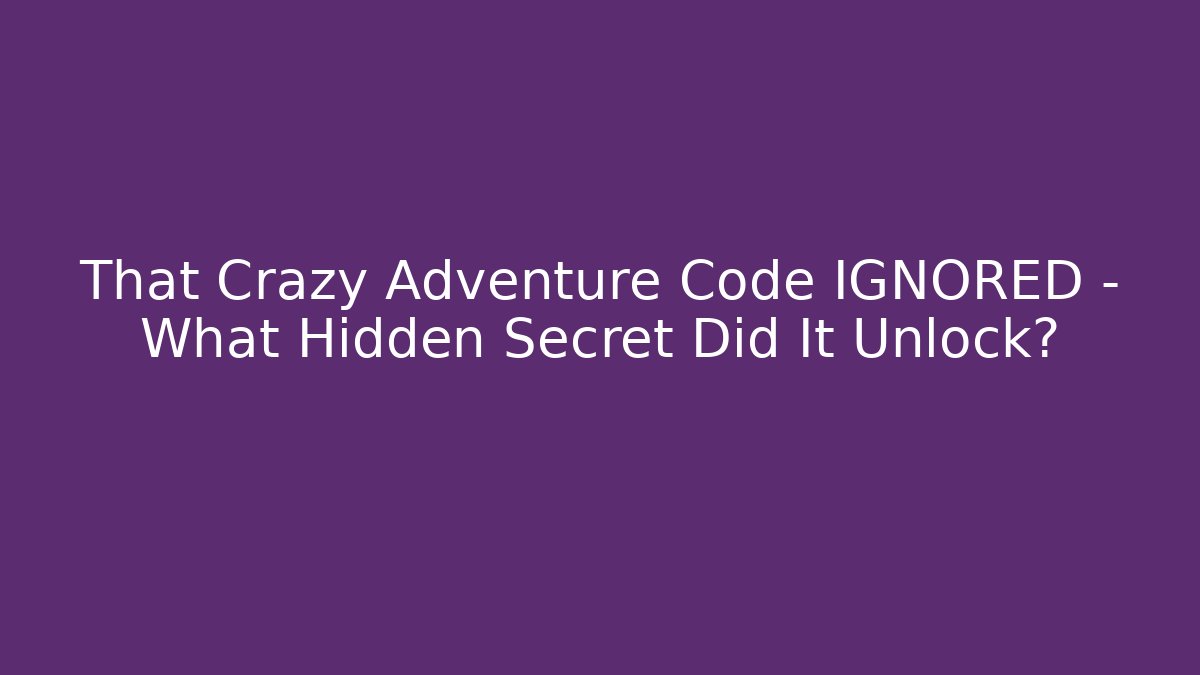 That Crazy Adventure Code IGNORED – What Hidden Secret Did It Unlock?