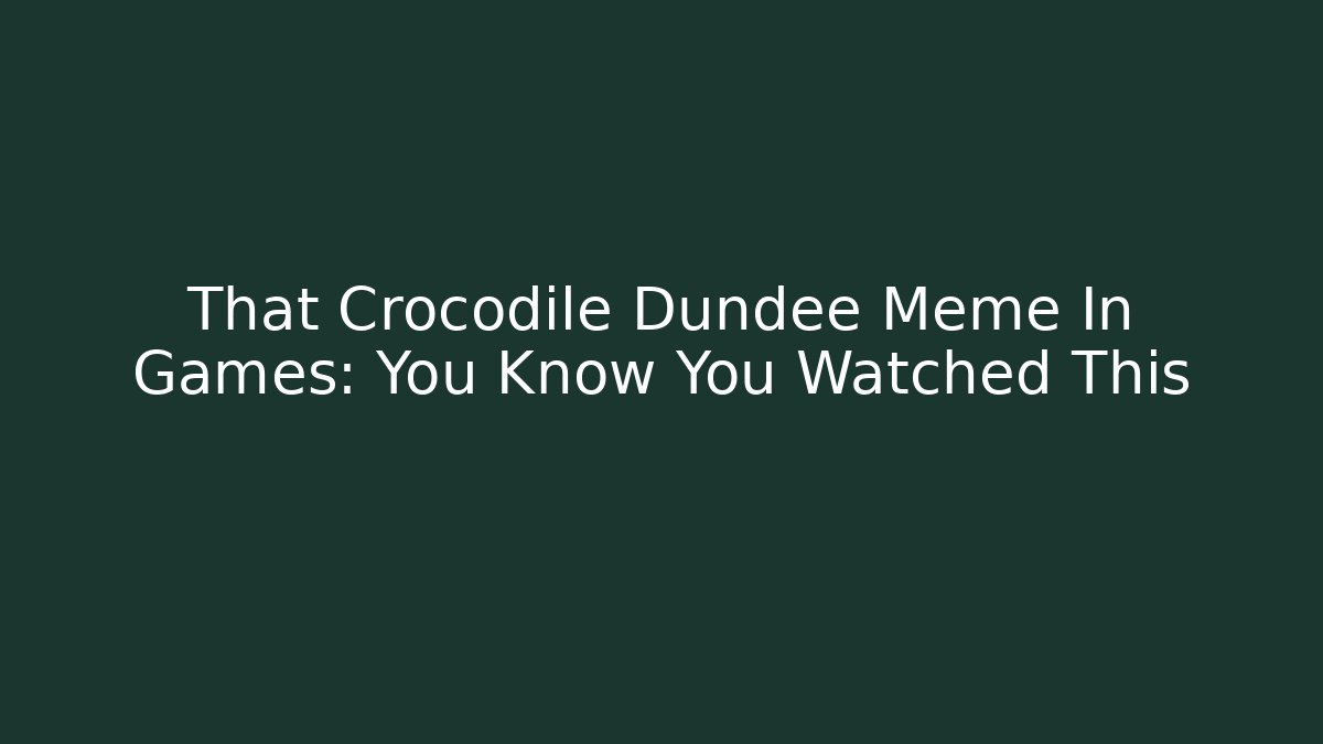 That Crocodile Dundee Meme In Games: You Know You Watched This