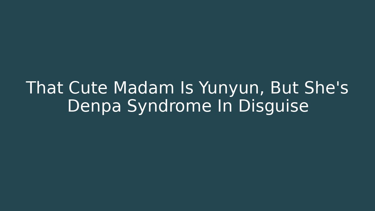 That Cute Madam Is Yunyun, But She's Denpa Syndrome In Disguise