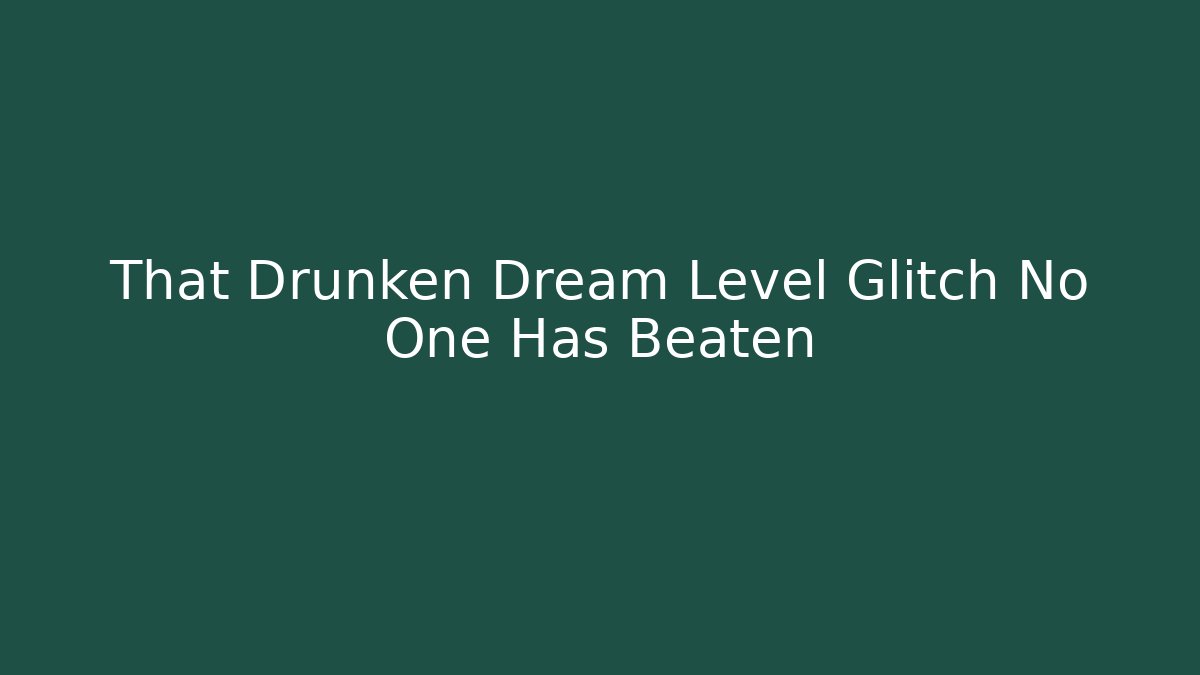 That Drunken Dream Level Glitch No One Has Beaten