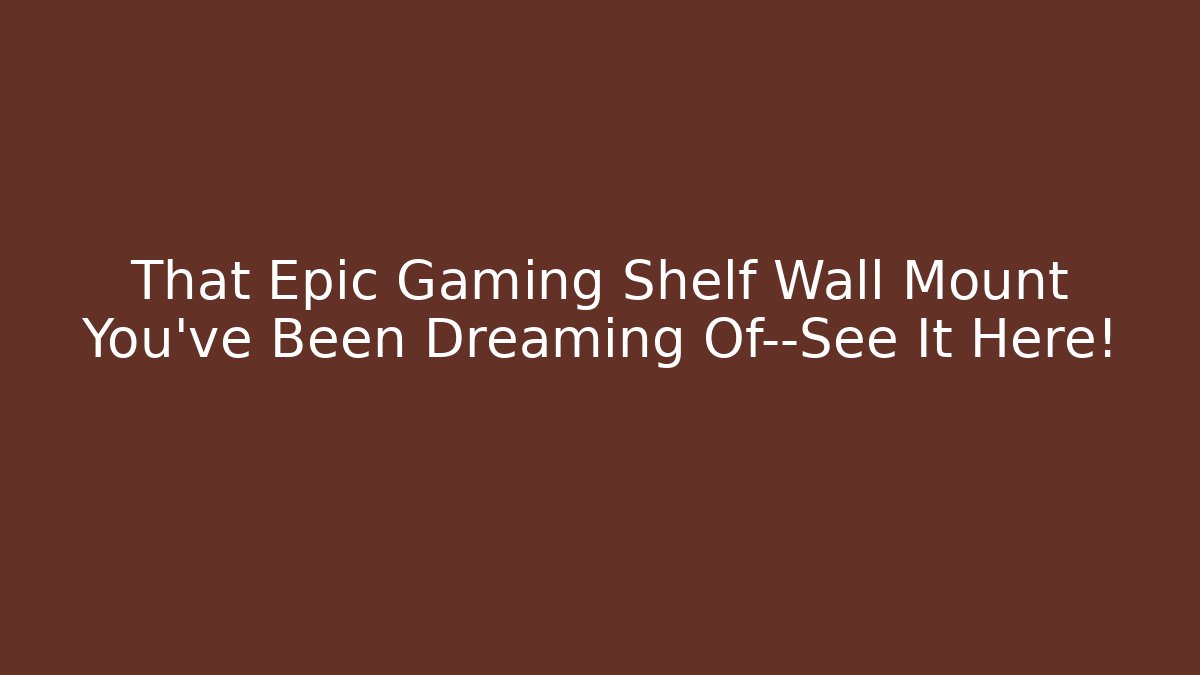 That Epic Gaming Shelf Wall Mount You’ve Been Dreaming Of—See It Here!