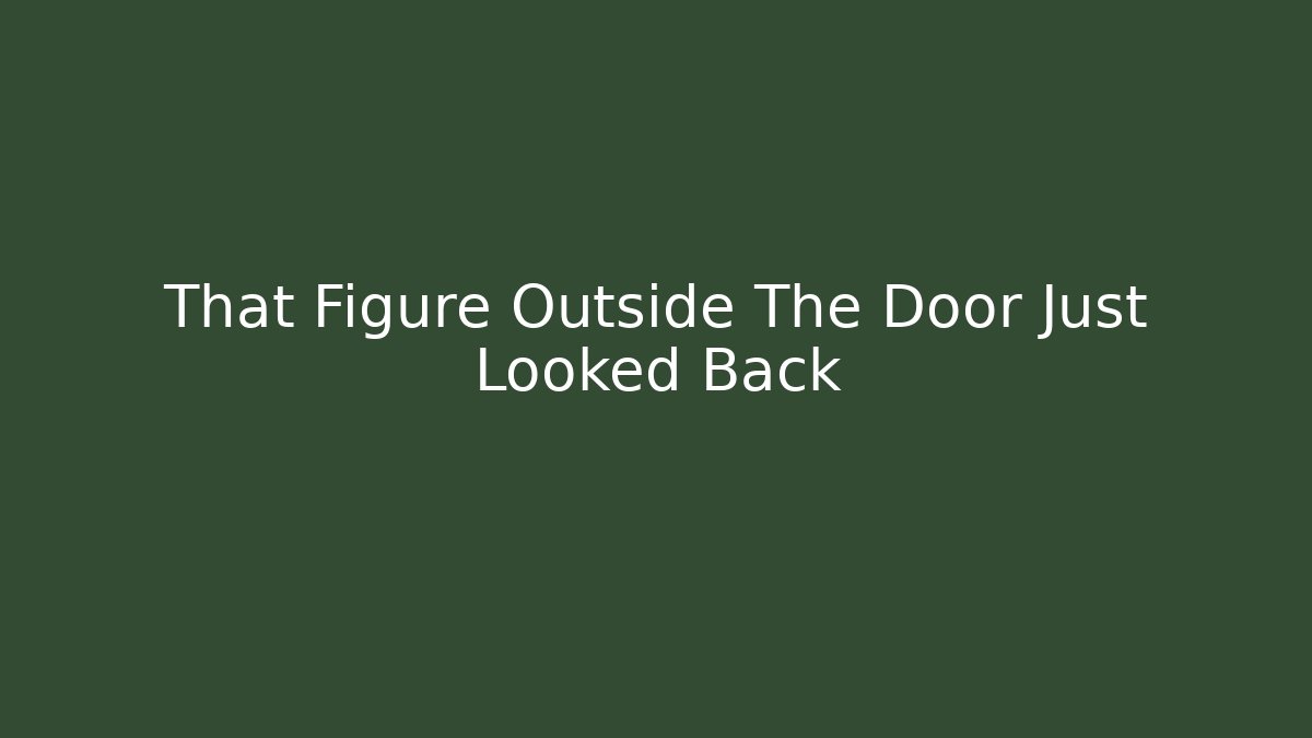 That Figure Outside The Door Just Looked Back