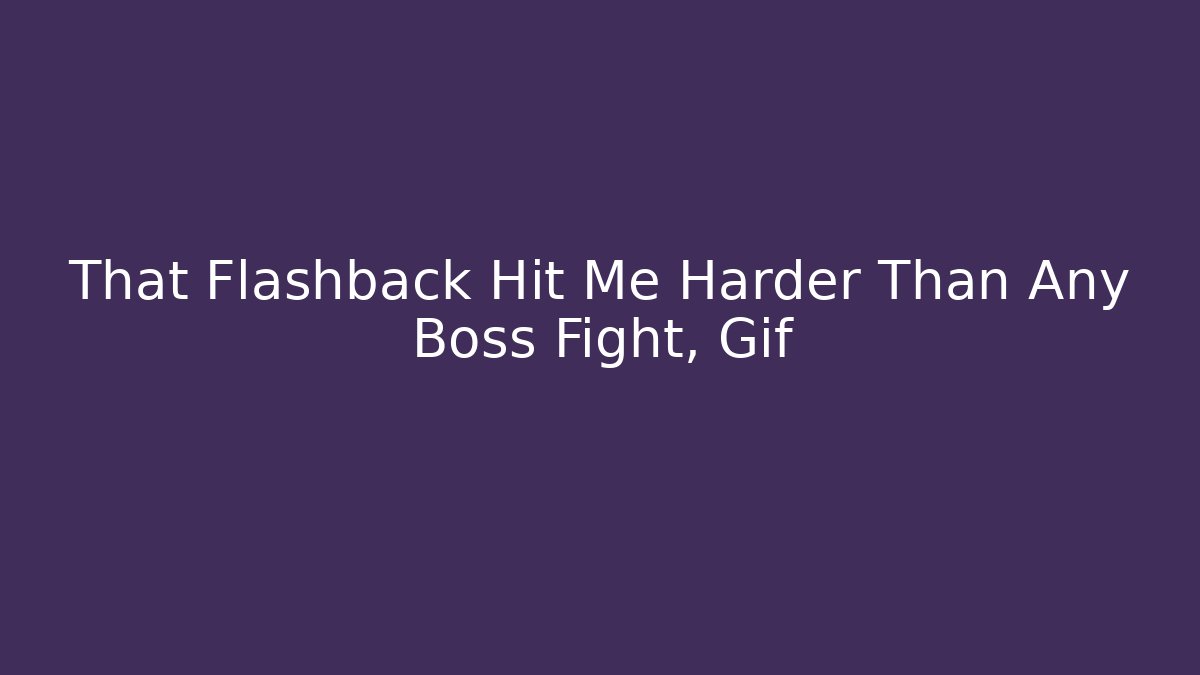 That Flashback Hit Me Harder Than Any Boss Fight, Gif
