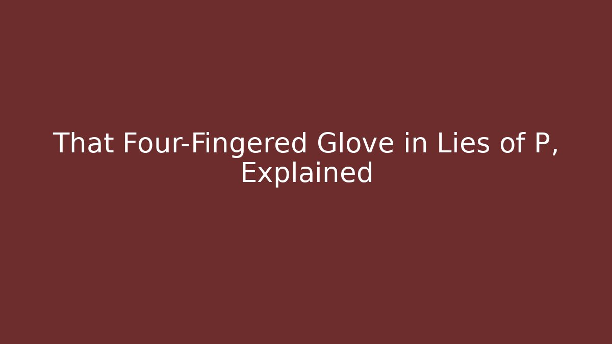 That Four-Fingered Glove in Lies of P, Explained