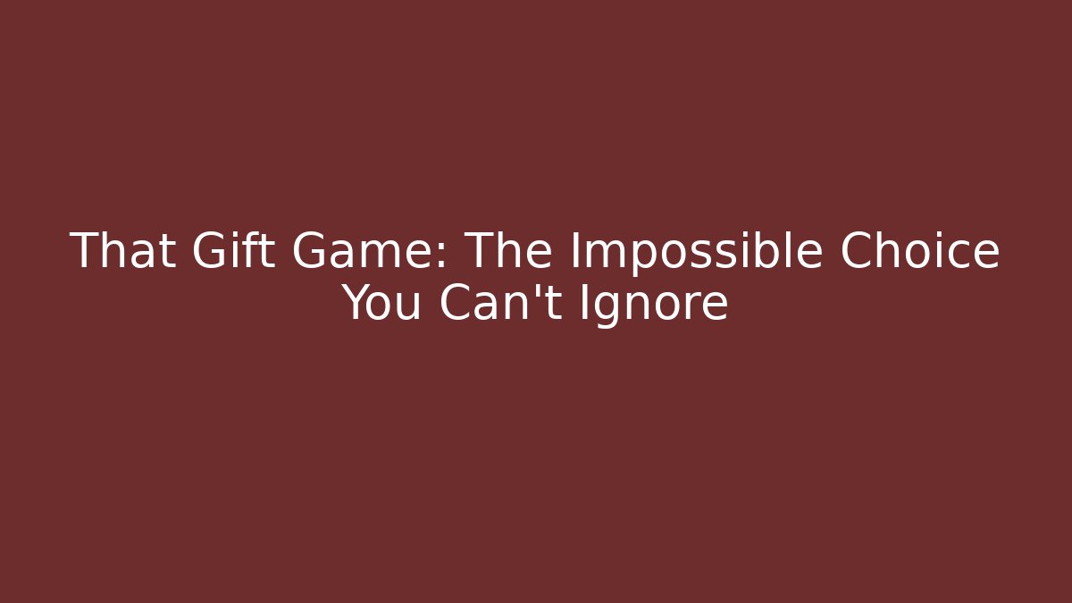 That Gift Game: The Impossible Choice You Can't Ignore