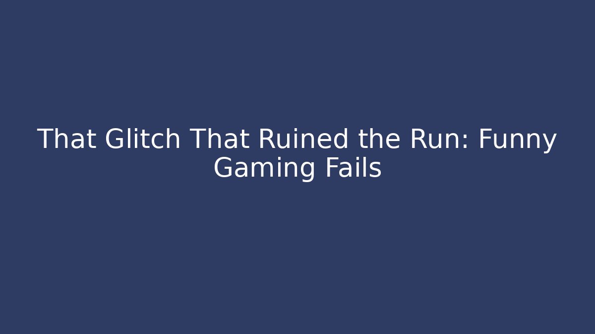 That Glitch That Ruined the Run: Funny Gaming Fails