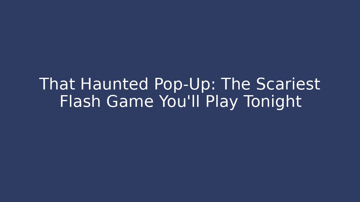 That Haunted Pop-Up: The Scariest Flash Game You'll Play Tonight