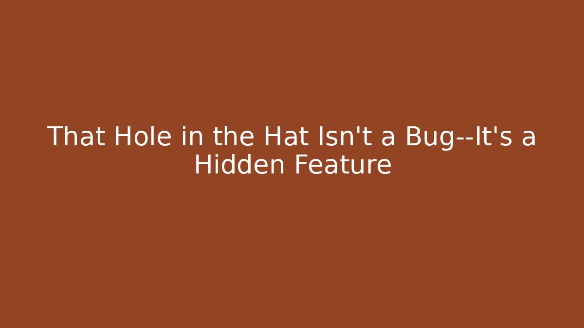 That Hole in the Hat Isn’t a Bug—It’s a Hidden Feature