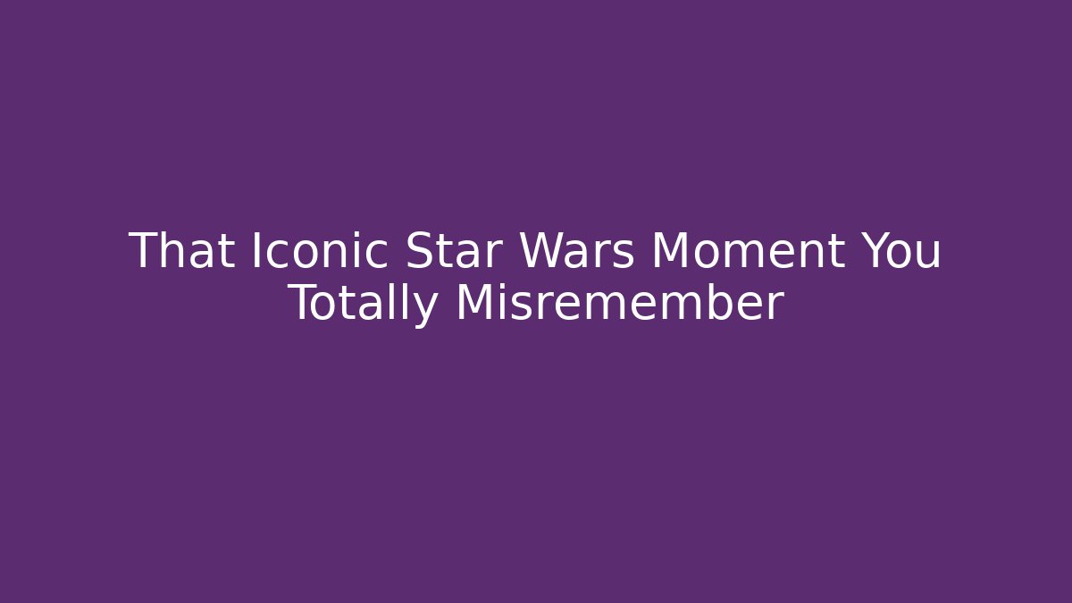 That Iconic Star Wars Moment You Totally Misremember