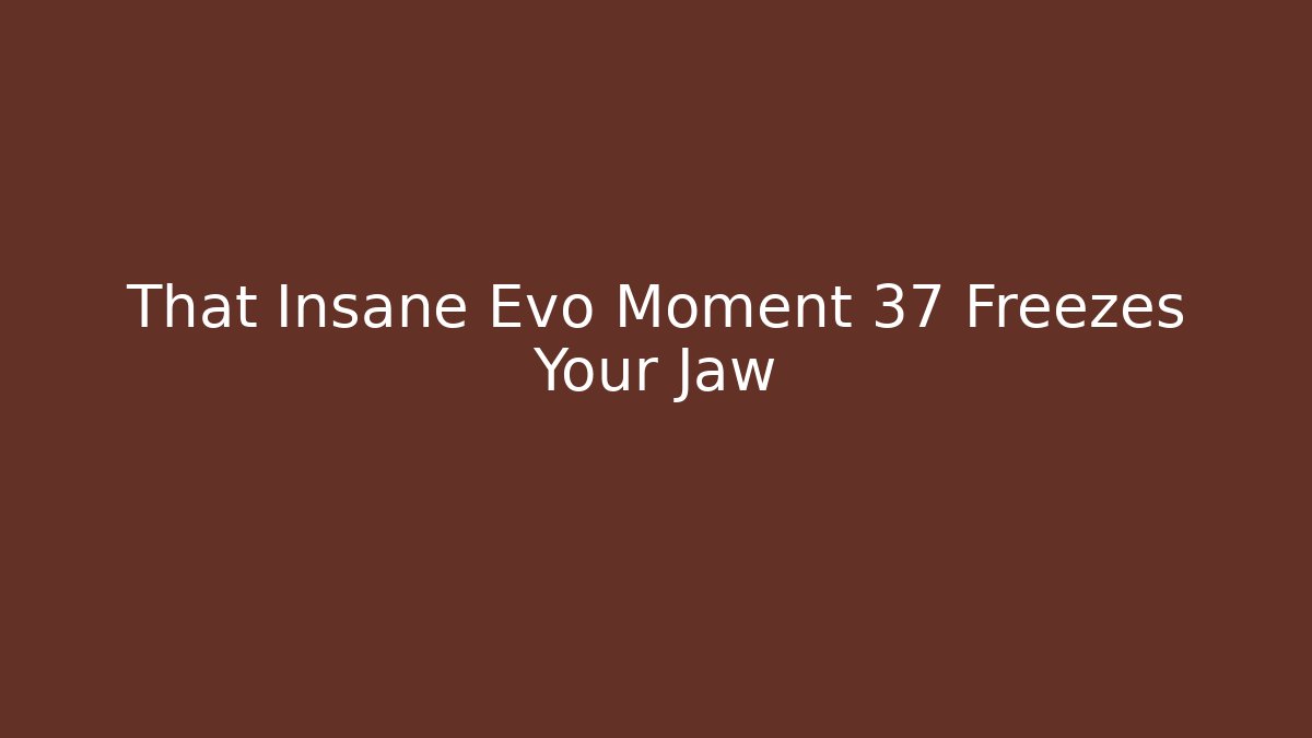 That Insane Evo Moment 37 Freezes Your Jaw