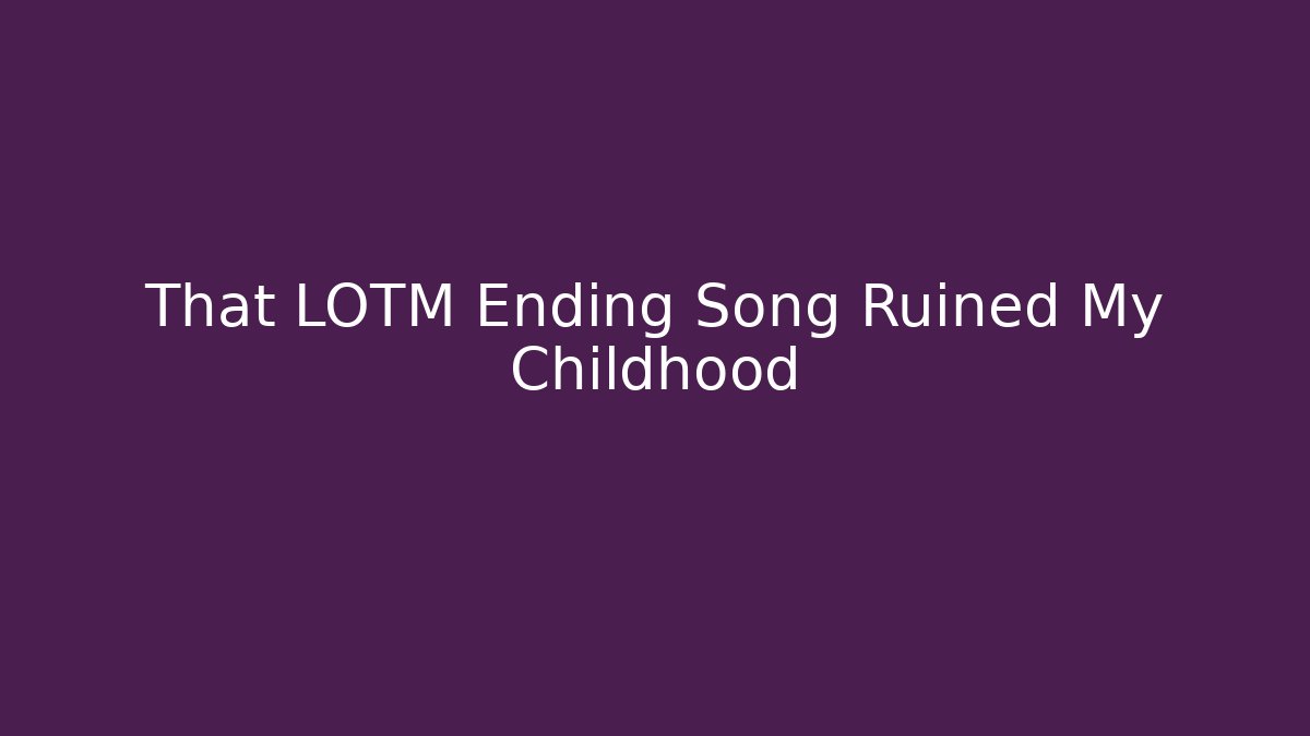 That LOTM Ending Song Ruined My Childhood