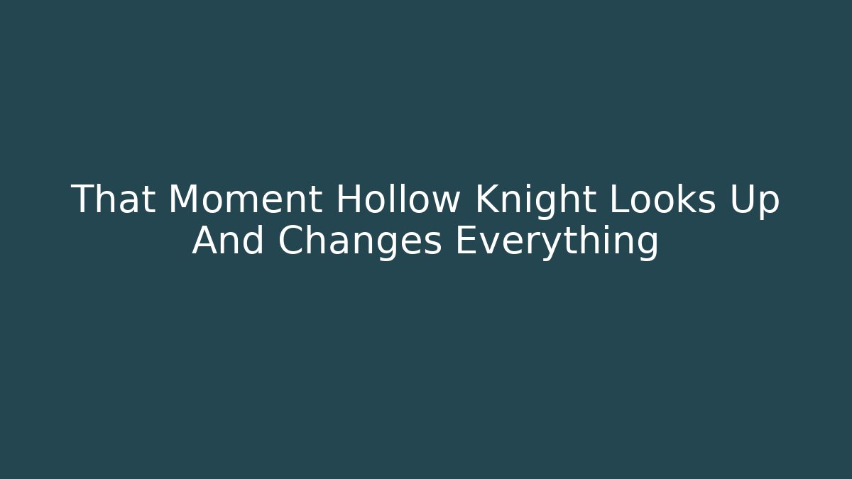 That Moment Hollow Knight Looks Up And Changes Everything