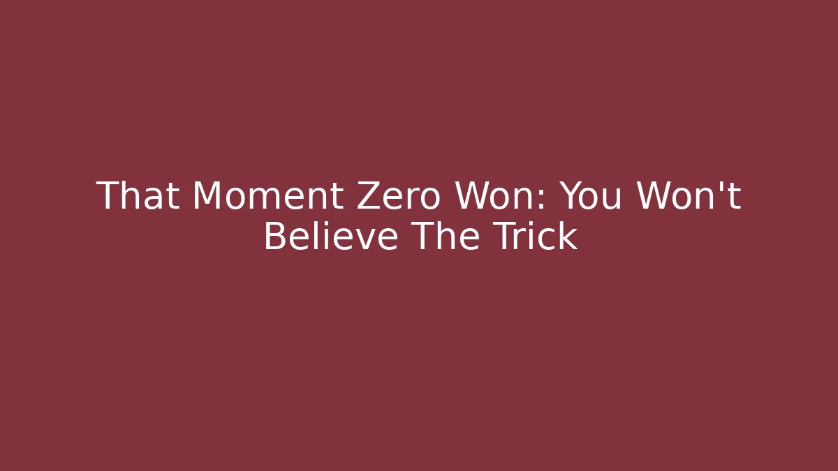 That Moment Zero Won: You Won’t Believe The Trick
