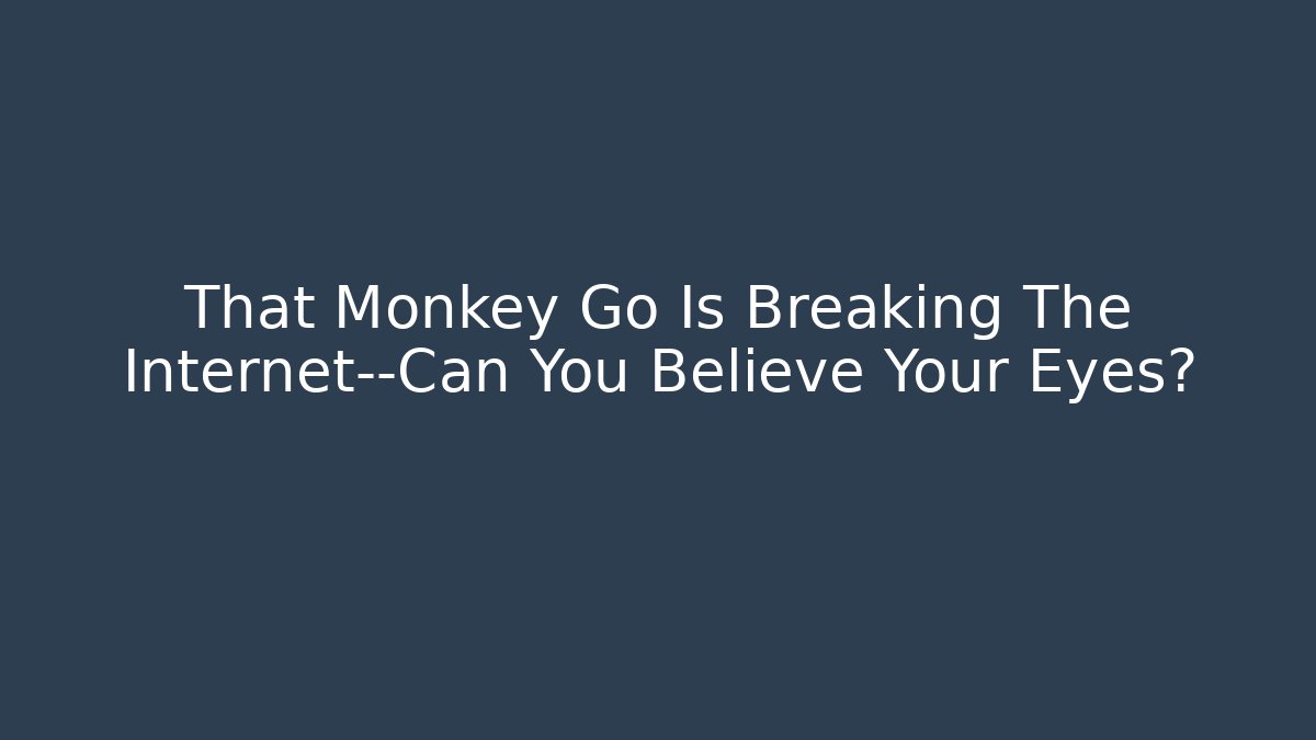 That Monkey Go Is Breaking The Internet—Can You Believe Your Eyes?