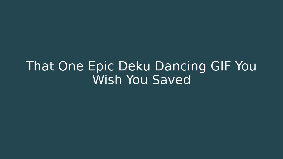 That One Epic Deku Dancing GIF You Wish You Saved - Critter Realm