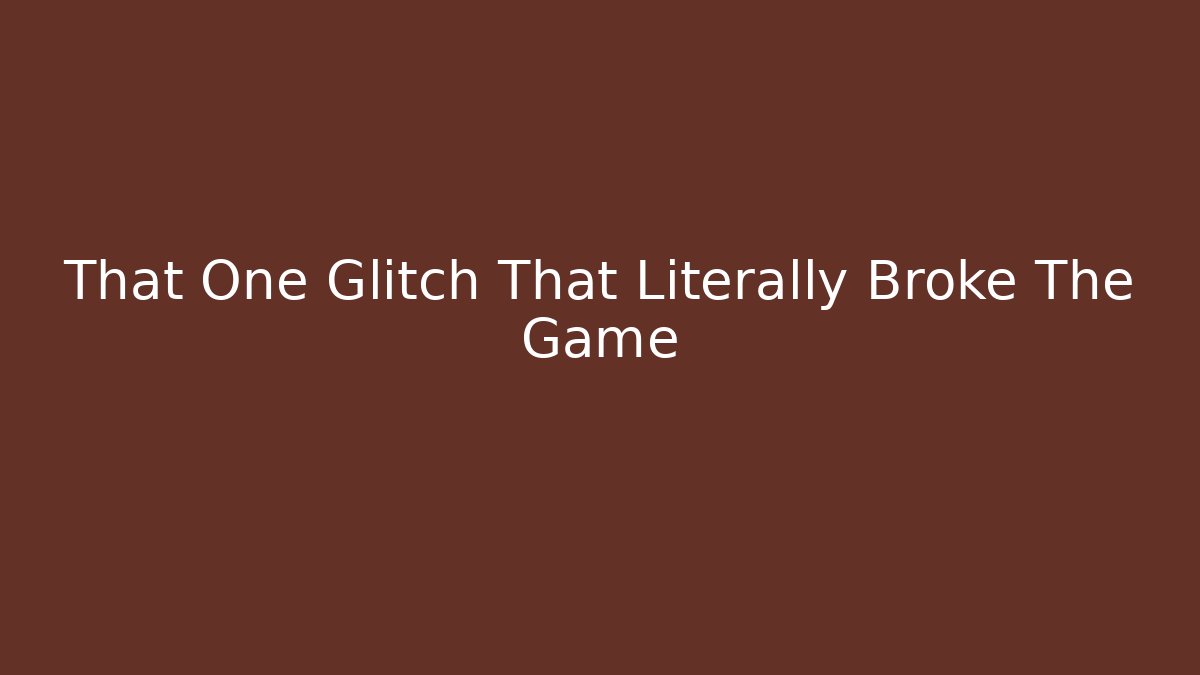 That One Glitch That Literally Broke The Game