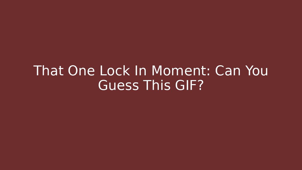 That One Lock In Moment: Can You Guess This GIF?
