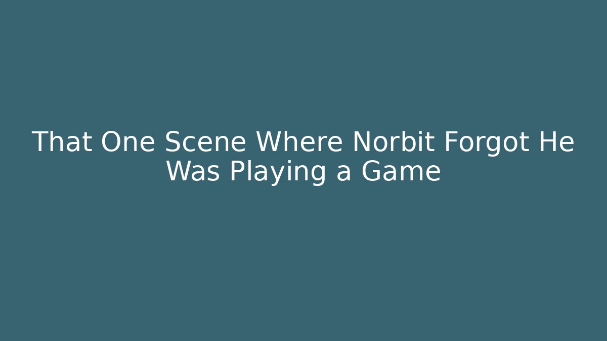 That One Scene Where Norbit Forgot He Was Playing a Game