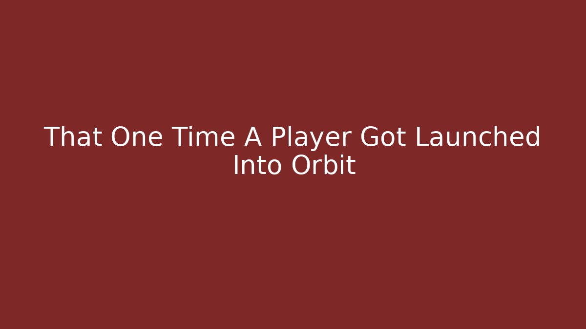 That One Time A Player Got Launched Into Orbit