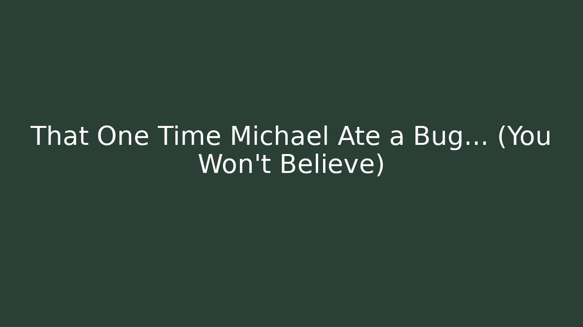 That One Time Michael Ate a Bug... (You Won't Believe)