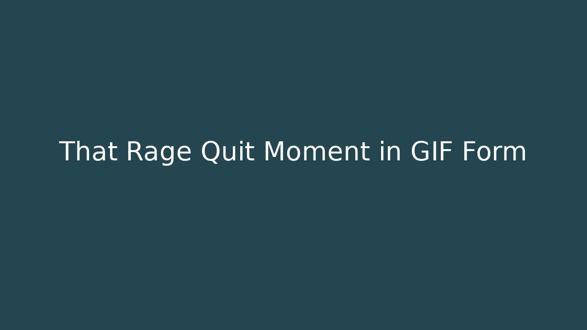 That Rage Quit Moment in GIF Form
