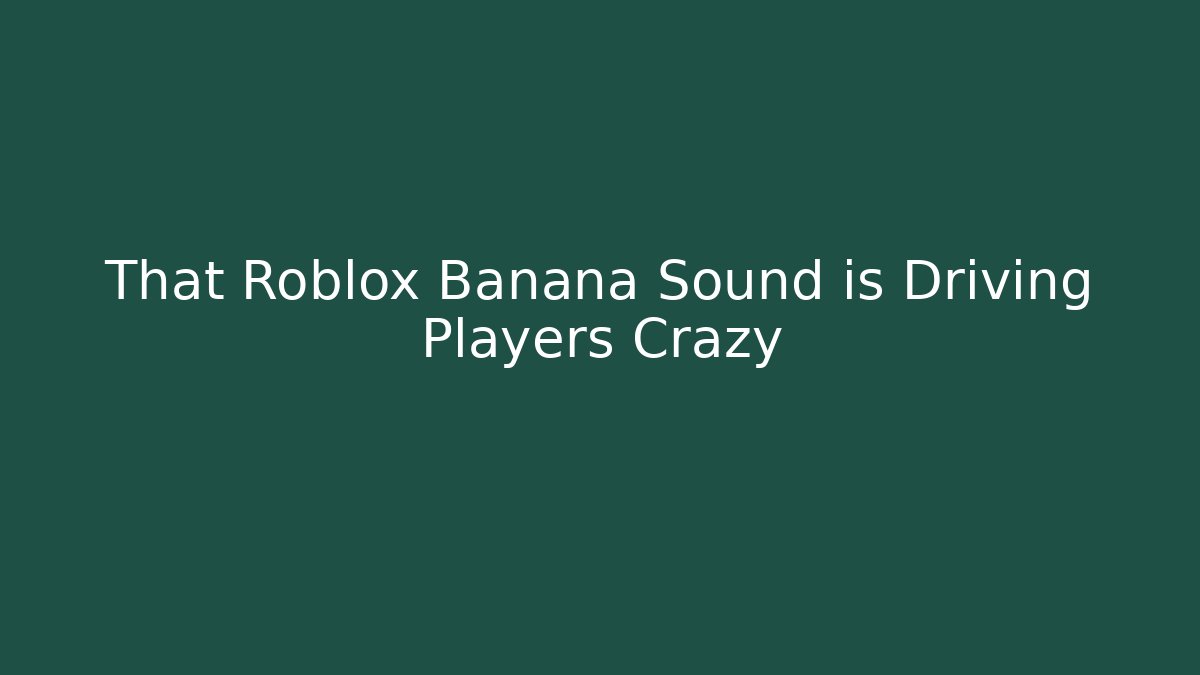 That Roblox Banana Sound is Driving Players Crazy