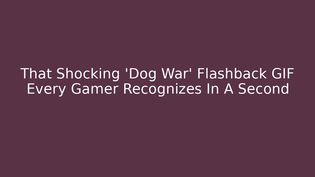 That Shocking 'Dog War' Flashback GIF Every Gamer Recognizes In A Second - Critter Realm
