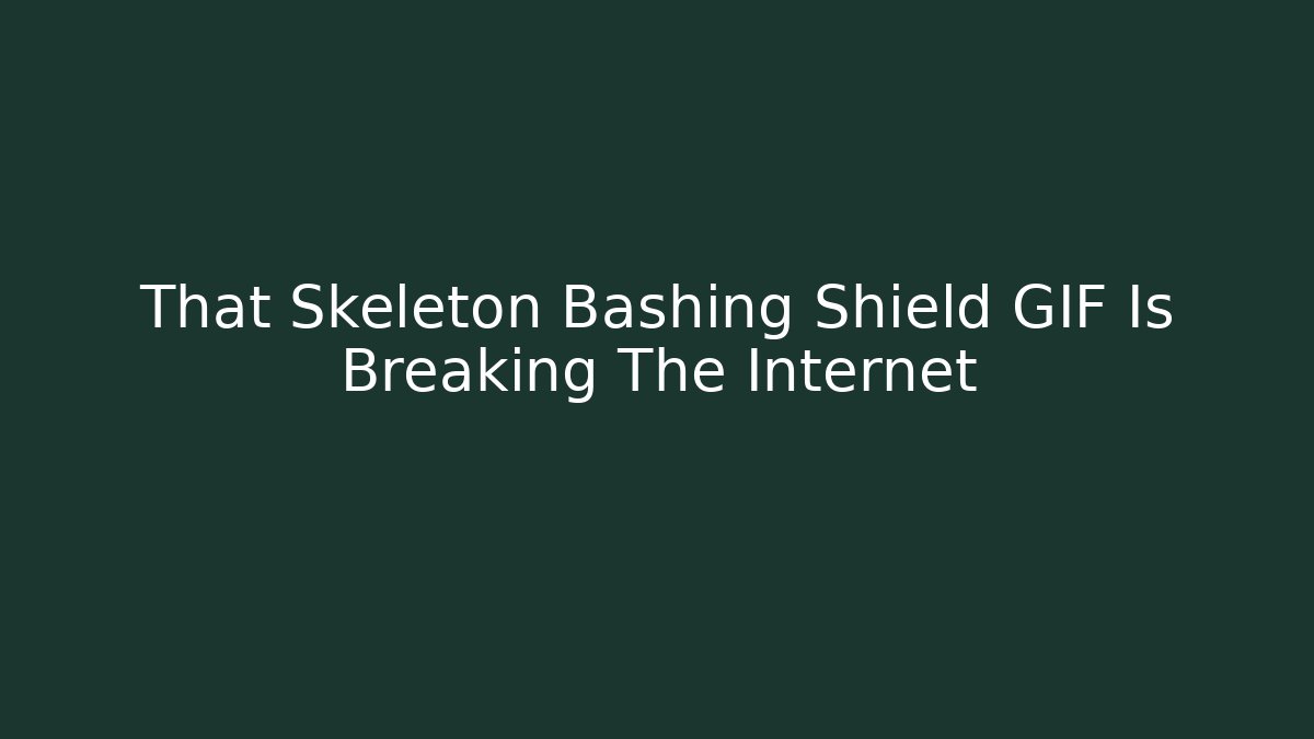 That Skeleton Bashing Shield GIF Is Breaking The Internet