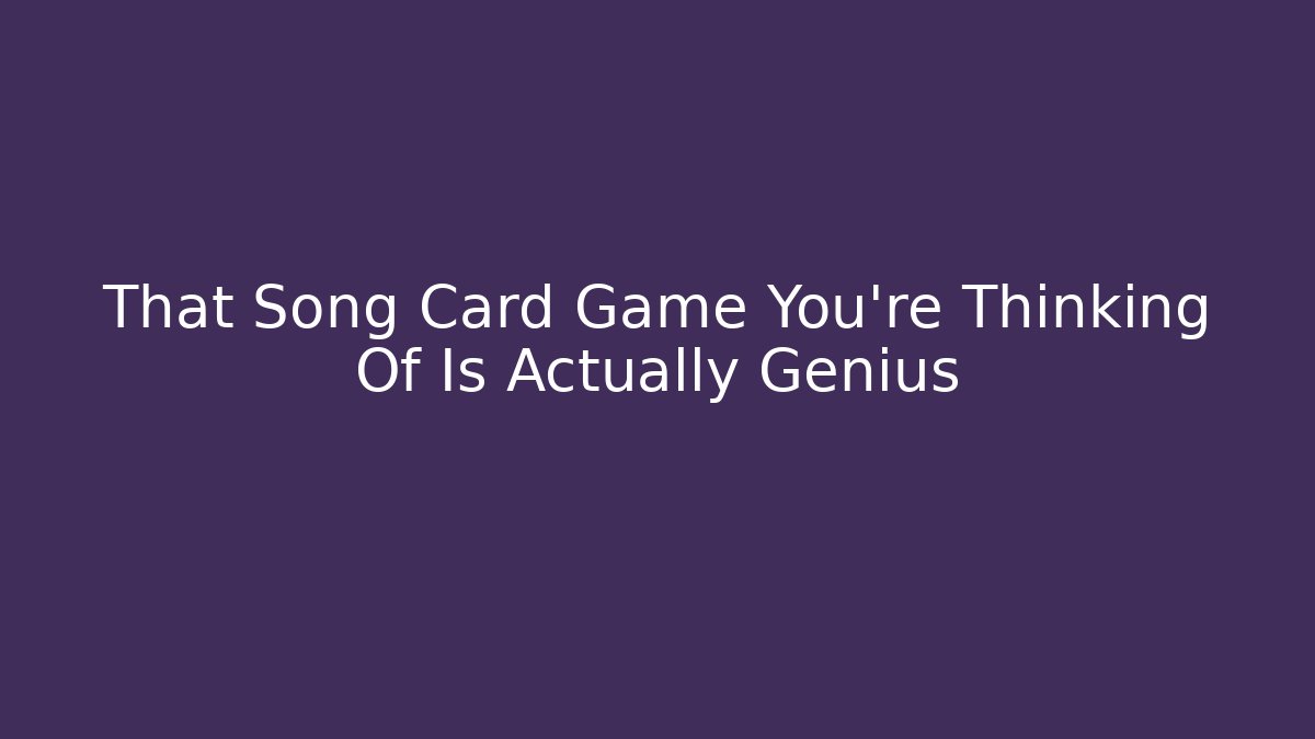 That Song Card Game You're Thinking Of Is Actually Genius