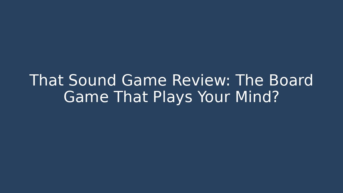 That Sound Game Review: The Board Game That Plays Your Mind?