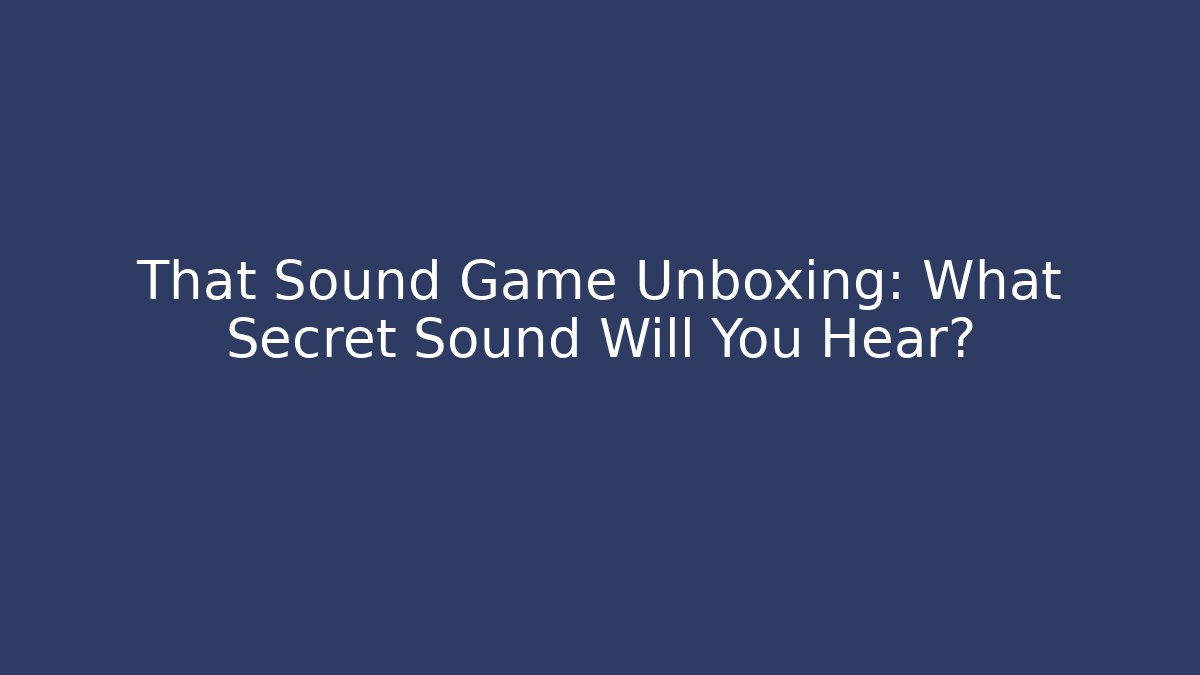 That Sound Game Unboxing: What Secret Sound Will You Hear?