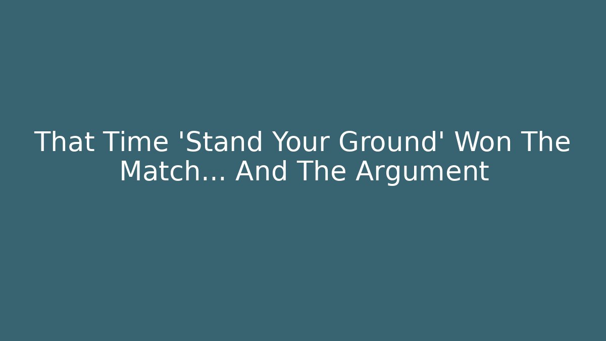 That Time 'Stand Your Ground' Won The Match… And The Argument