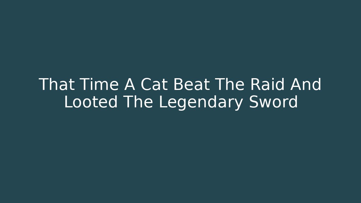 That Time A Cat Beat The Raid And Looted The Legendary Sword