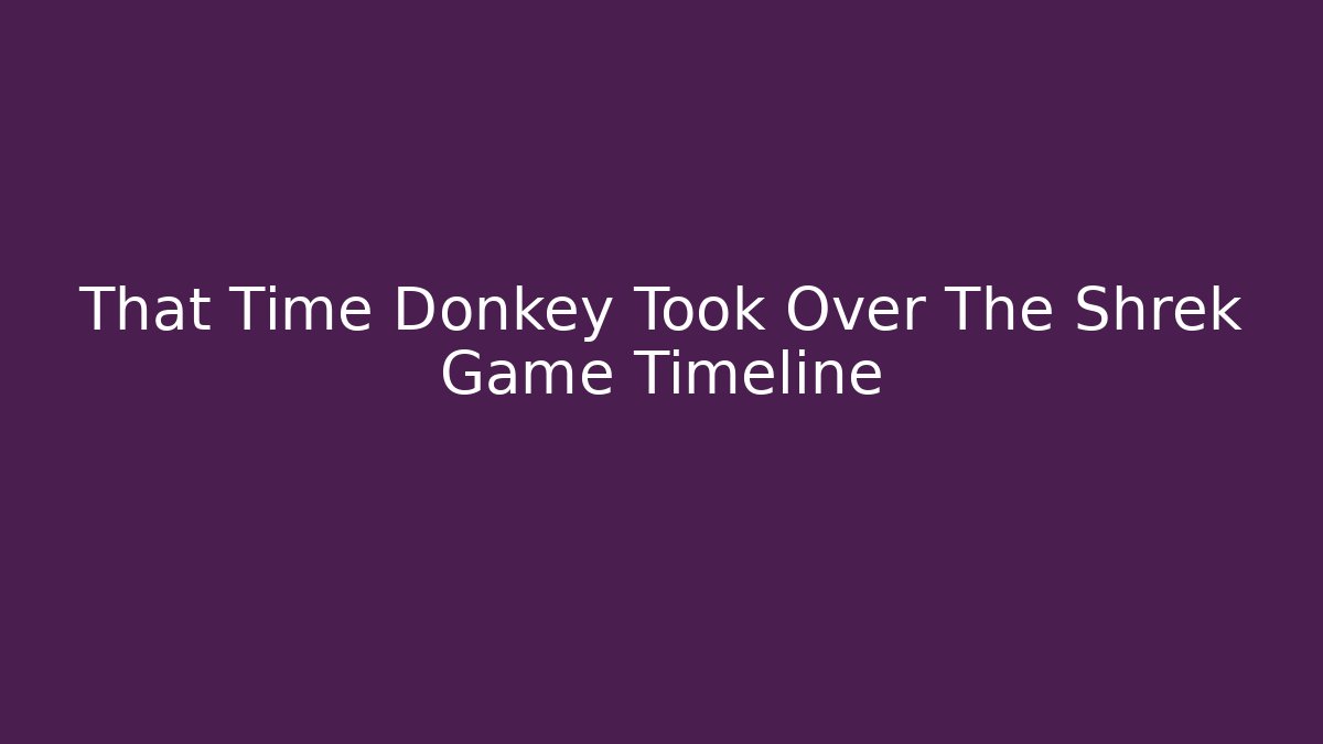 That Time Donkey Took Over The Shrek Game Timeline