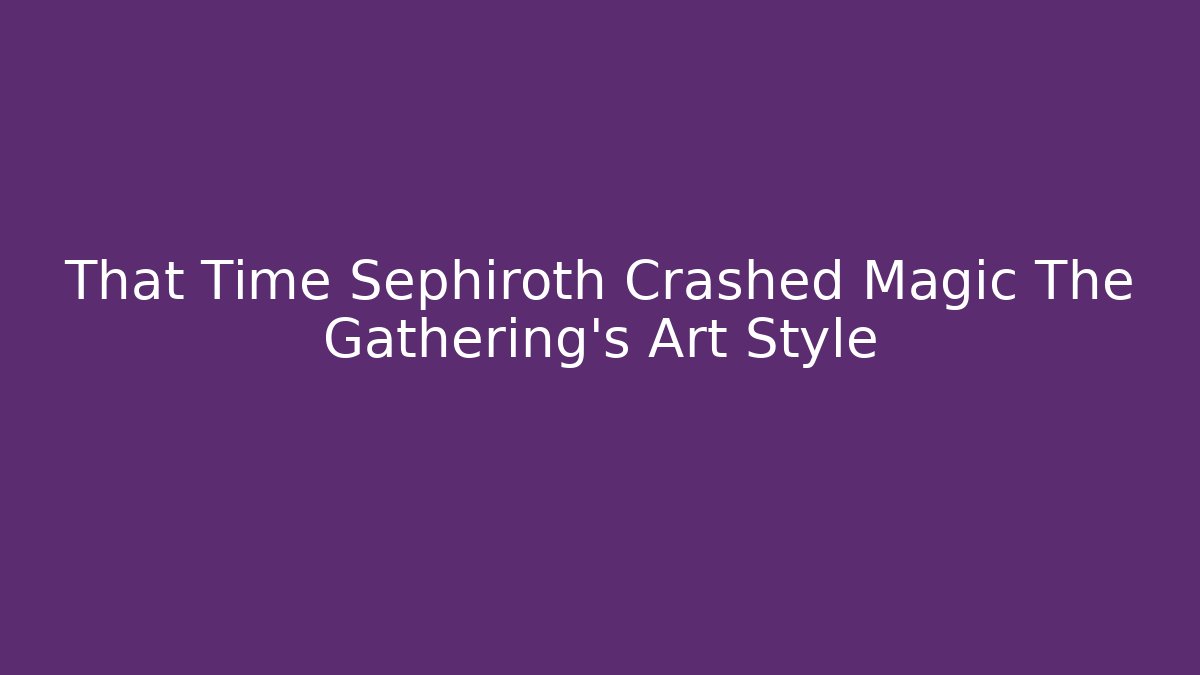 That Time Sephiroth Crashed Magic The Gathering's Art Style - Critter Realm