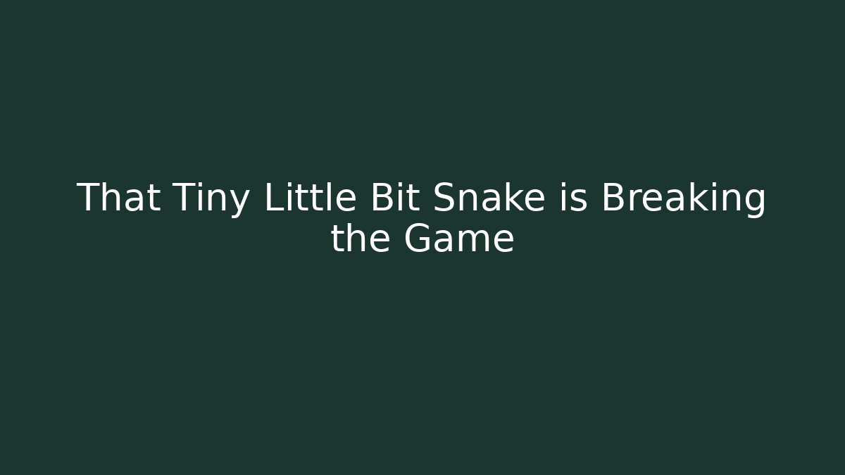 That Tiny Little Bit Snake is Breaking the Game
