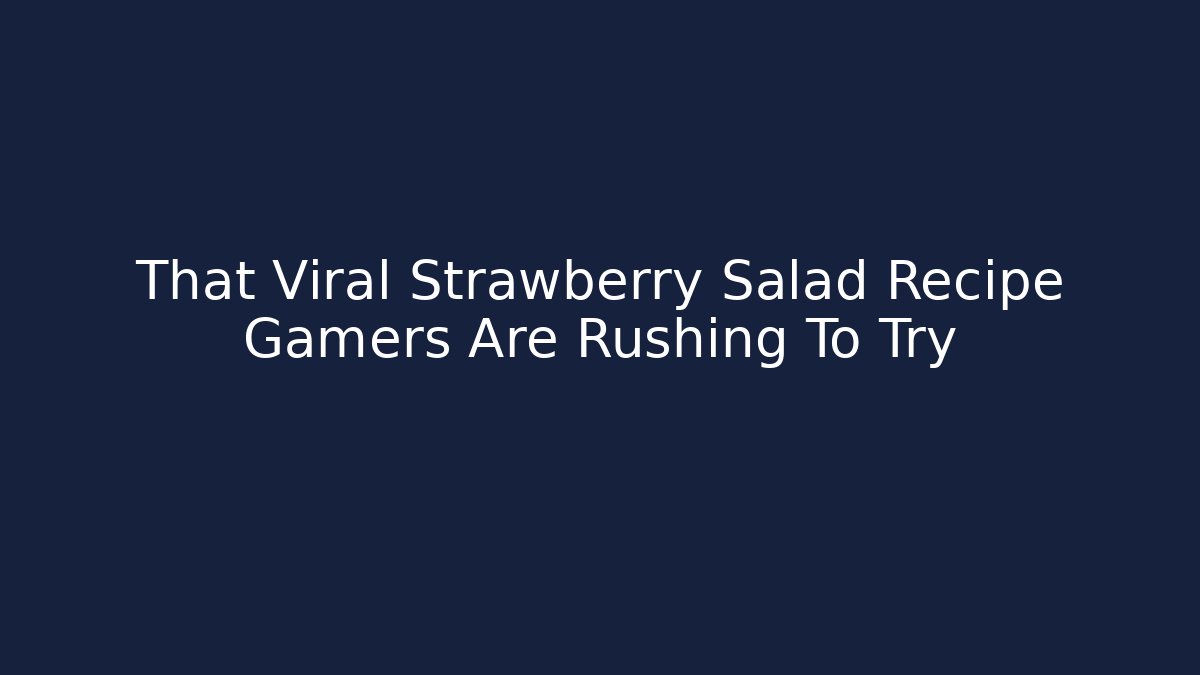 That Viral Strawberry Salad Recipe Gamers Are Rushing To Try