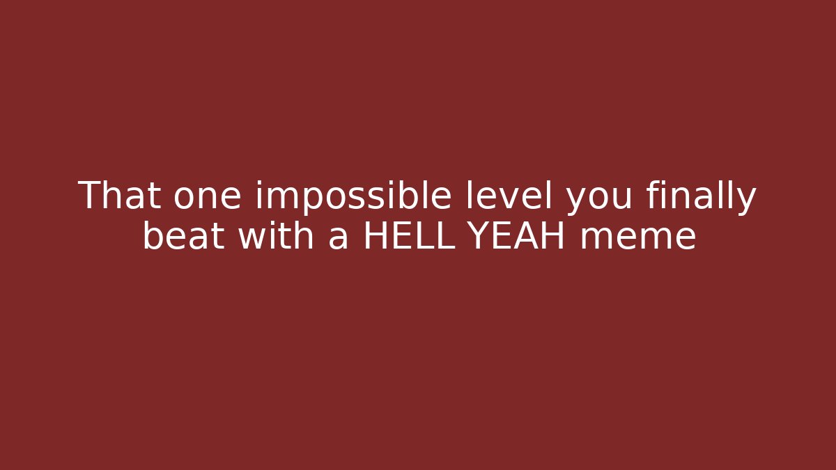 That one impossible level you finally beat with a HELL YEAH meme