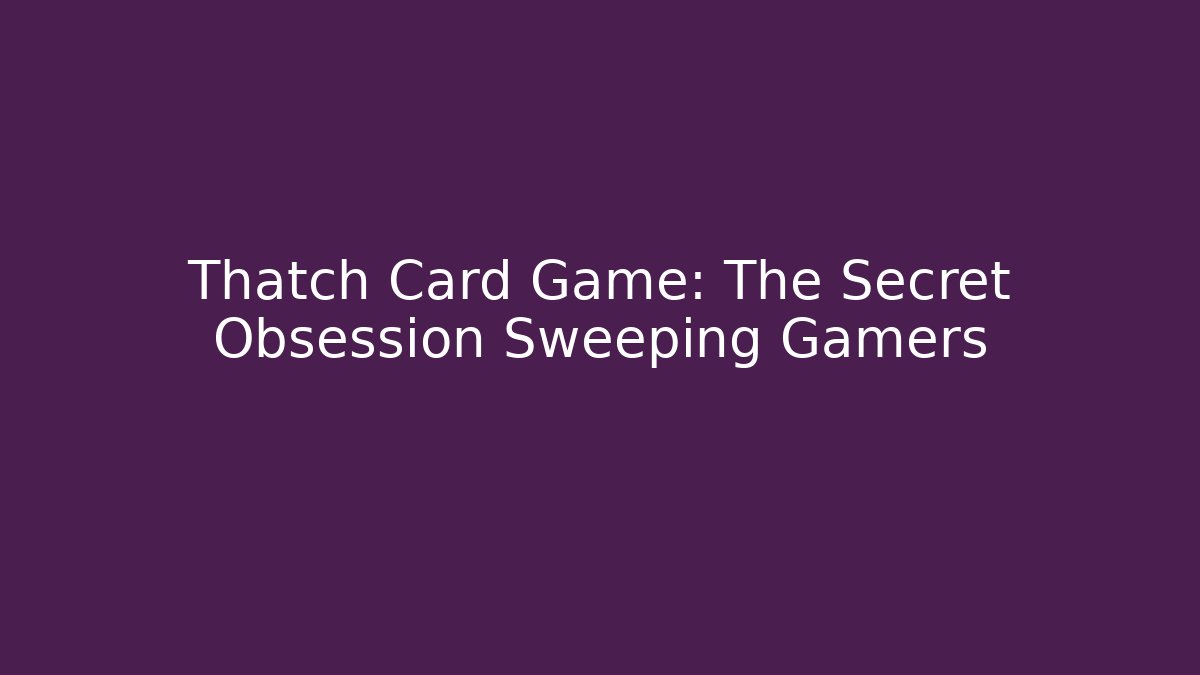 Thatch Card Game: The Secret Obsession Sweeping Gamers