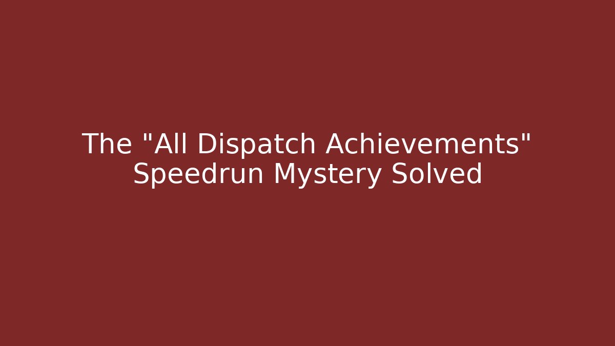 The "All Dispatch Achievements" Speedrun Mystery Solved