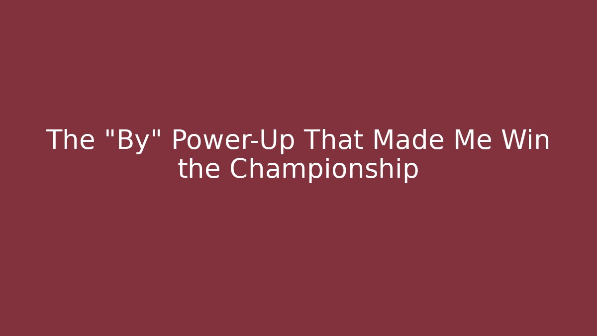 The "By" Power-Up That Made Me Win the Championship