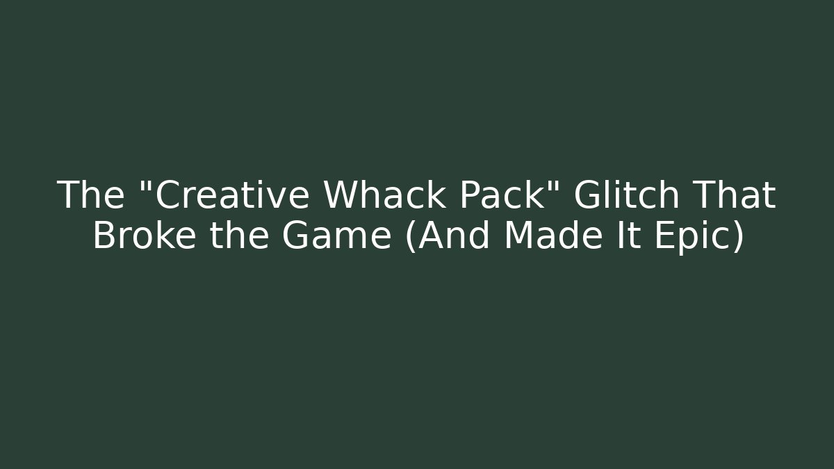 The "Creative Whack Pack" Glitch That Broke the Game (And Made It Epic)