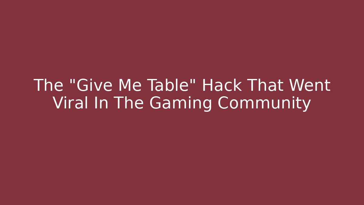 The "Give Me Table" Hack That Went Viral In The Gaming Community