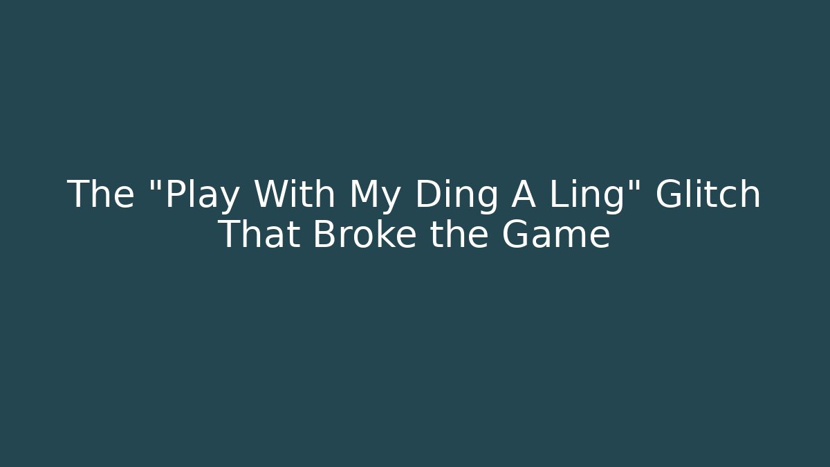 The "Play With My Ding A Ling" Glitch That Broke the Game