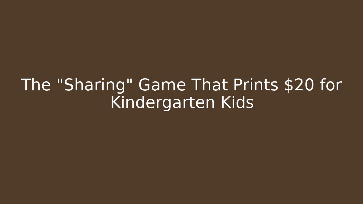 The "Sharing" Game That Prints $20 for Kindergarten Kids