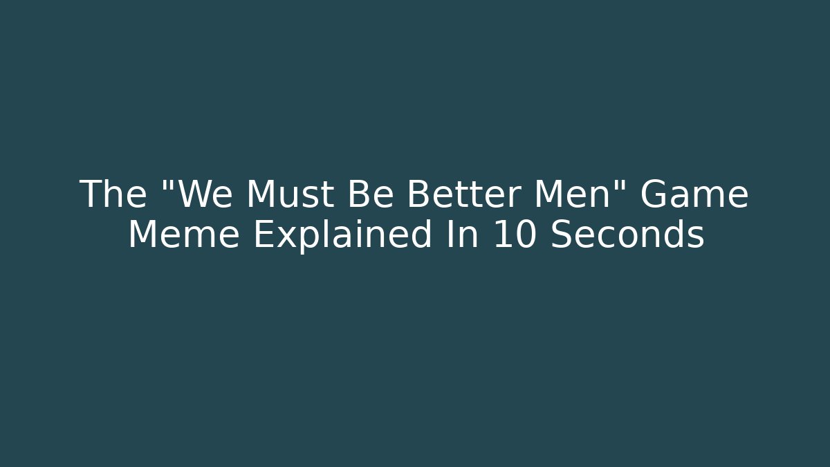 The "We Must Be Better Men" Game Meme Explained In 10 Seconds