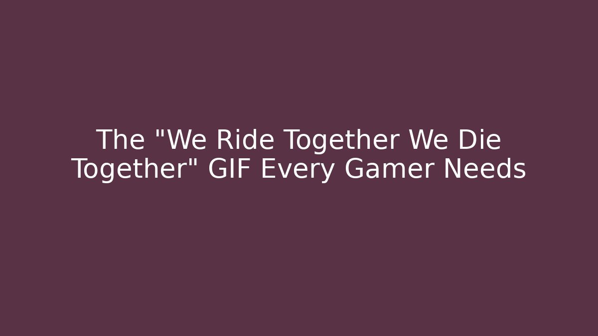 The "We Ride Together We Die Together" GIF Every Gamer Needs